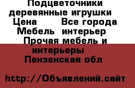 Подцветочники деревянные игрушки. › Цена ­ 1 - Все города Мебель, интерьер » Прочая мебель и интерьеры   . Пензенская обл.